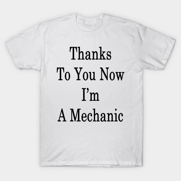 Thanks To You Now I'm A Mechanic T-Shirt by supernova23